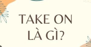 Take on là gì? Một số ý nghĩa phổ biến của “take on”