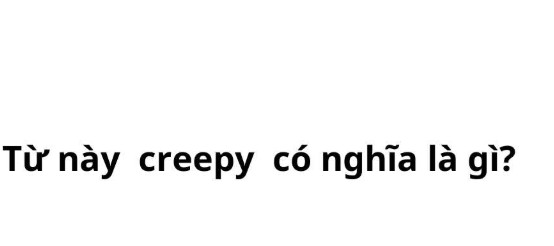 Creepy là gì? Từ đồng nghĩa Creepy
